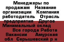 Менеджеры по продажам › Название организации ­ Компания-работодатель › Отрасль предприятия ­ Другое › Минимальный оклад ­ 15 000 - Все города Работа » Вакансии   . Амурская обл.,Серышевский р-н